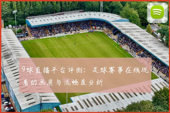 9球直播平台评测：足球赛事在线观看的画质与流畅度分析