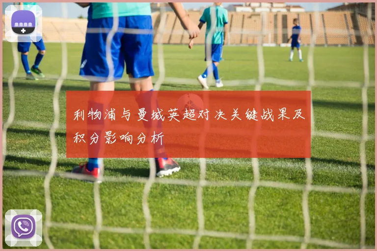 利物浦与曼城英超对决关键战果及积分影响分析