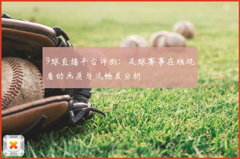 9球直播平台评测：足球赛事在线观看的画质与流畅度分析