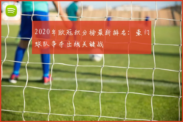 2020年欧冠积分榜最新排名：豪门球队争夺出线关键战