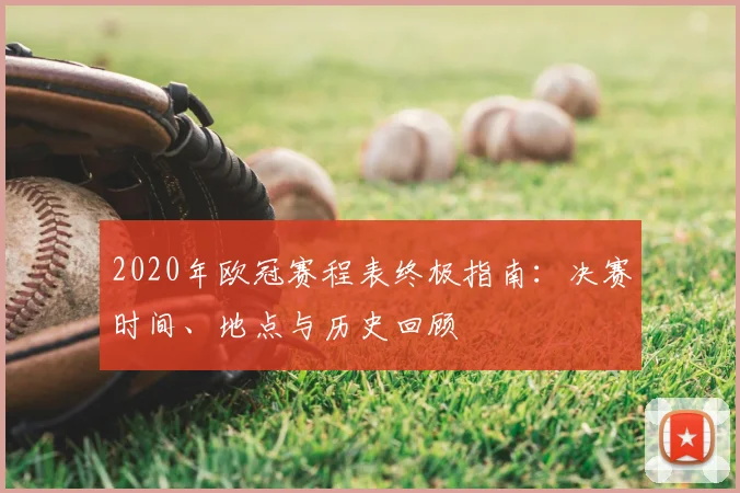 2020年欧冠赛程表终极指南：决赛时间、地点与历史回顾