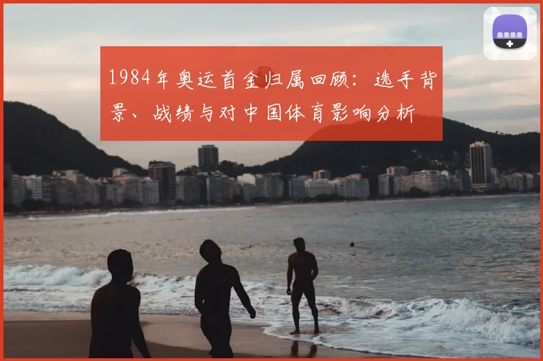 1984年奥运首金归属回顾：选手背景、战绩与对中国体育影响分析