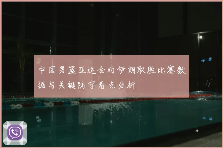 中国男篮亚运会对伊朗取胜比赛数据与关键防守看点分析