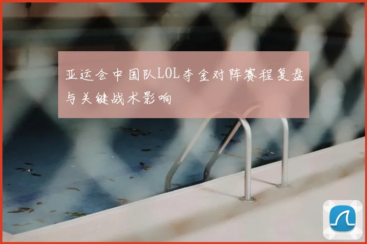 亚运会中国队LOL夺金对阵赛程复盘与关键战术影响