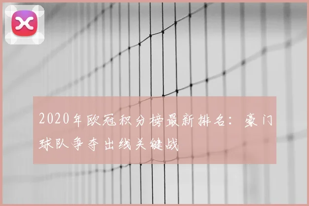 2020年欧冠积分榜最新排名：豪门球队争夺出线关键战